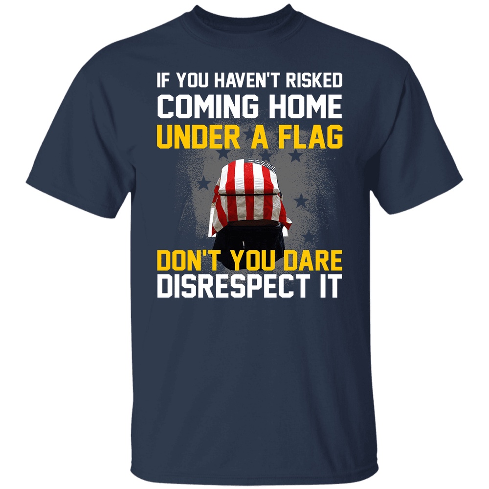 Veteran T Shirt, If You Haven’t Risked Coming Home Under A Flag T-Shirt American Flag Shirt, Veterans Day Shirts