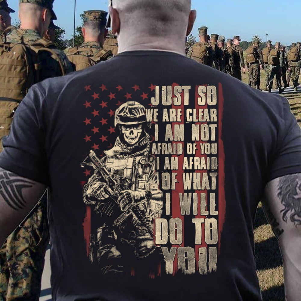 Veteran T Shirt, Just So We Are Clear I Am Not Afraid Of You I Am Afraid Of What I Will Do To You V-Neck T-Shirt, Veterans Day Shirts