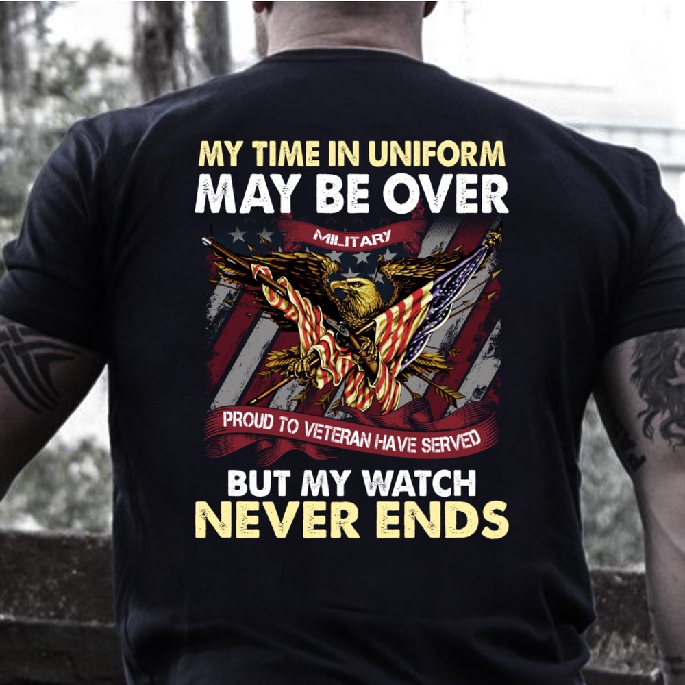 Veteran T Shirt, My Time In Uniform May Be Over But My Watch Never Ends T-Shirt, Veterans Day Shirts