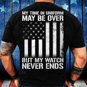 Veteran T Shirt My Time In Uniform May Be Over But My Watch Never Ends T Shirt Veterans Day Shirts 2 ogmmkq.jpg