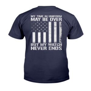 Veteran T Shirt My Time In Uniform May Be Over But My Watch Never Ends T Shirt Veterans Day Shirts 3 vumjtb.jpg