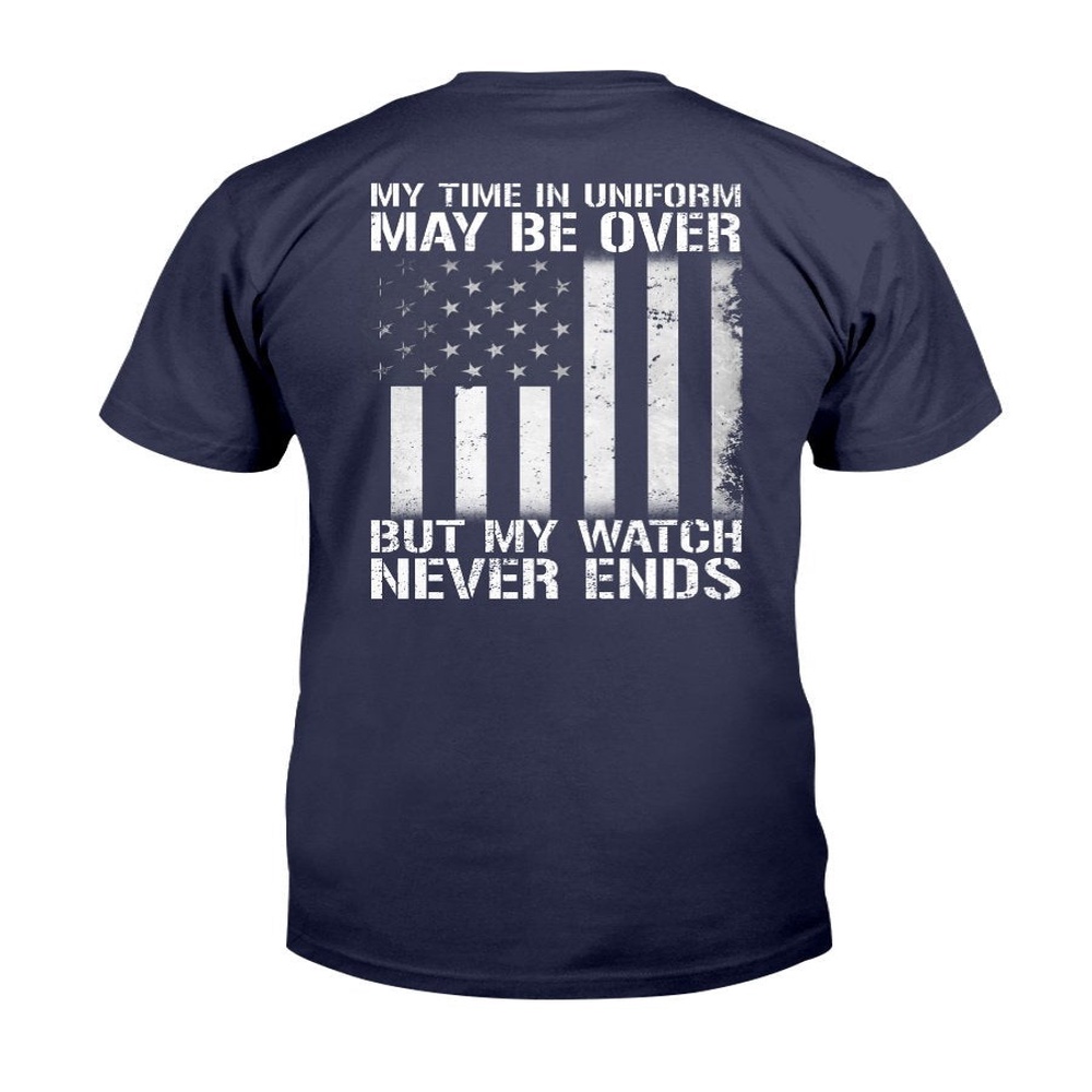 Veteran T Shirt, My Time In Uniform May Be Over But My Watch Never Ends T-Shirt, Veterans Day Shirts