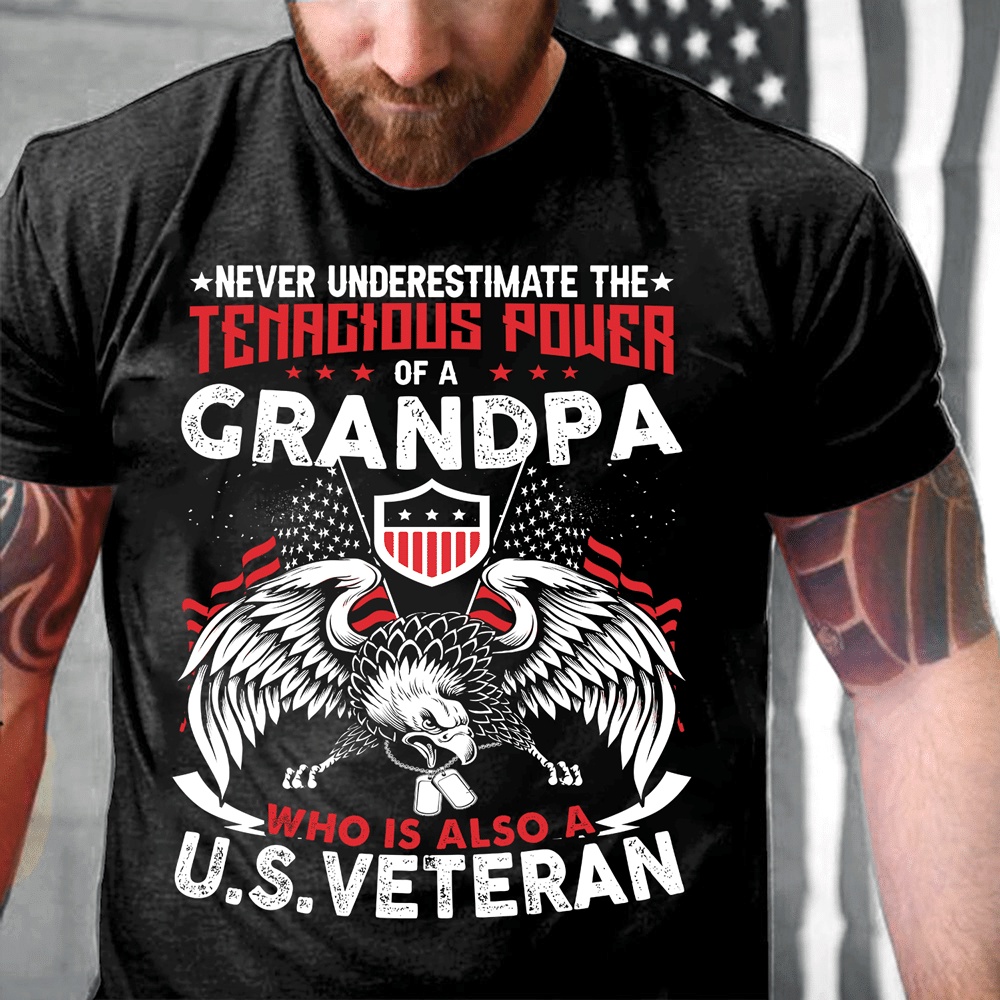 Veteran T Shirt, Never Underestimate Tenacious Power Of A Grandpa Who Is Also A U.S. Veteran Gift for Grandpa Veteran T-Shirt, Veterans Day Shirts
