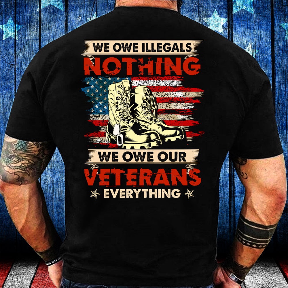Veteran T Shirt, Personalized Shirt We Owe Illegals Nothing We Owe Our Veterans Everything T-Shirt, Veterans Day Shirts