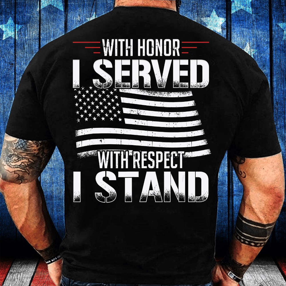 Veteran T Shirt, With Honor I Served With Respect I Stand Veterans T-Shirt, Veterans Day Shirts