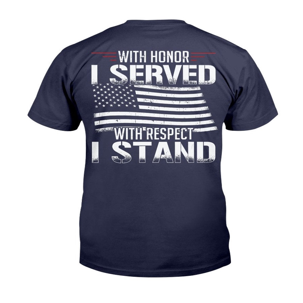Veteran T Shirt, With Honor I Served With Respect I Stand Veterans T-Shirt, Veterans Day Shirts
