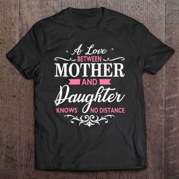 A Love Between Mother And Daughter Knows No Distance T-Shirt, Mother’s Day Shirts, T Shirt For Mom