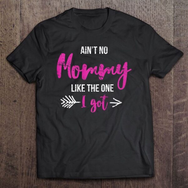 Aint No Mommy Like The One I Got Fun Mothers Day Gift Outfit T-Shirt, Mother’s Day Shirts, T Shirt For Mom