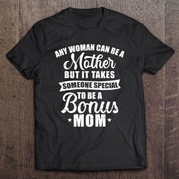 Any Woman Can Be A Mother But Someone Special Bonus Mom T-Shirt, Mother’s Day Shirts, T Shirt For Mom