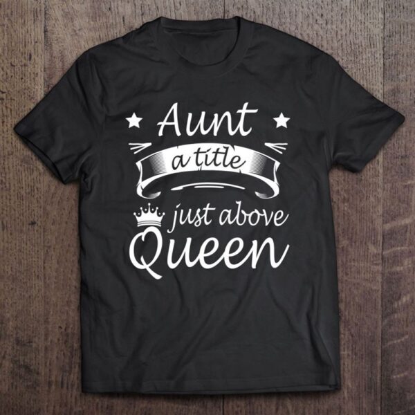 Aunt A Title Just Above Queen Cute Mothers Day Gifts T-Shirt, Mother’s Day Shirts, T Shirt For Mom