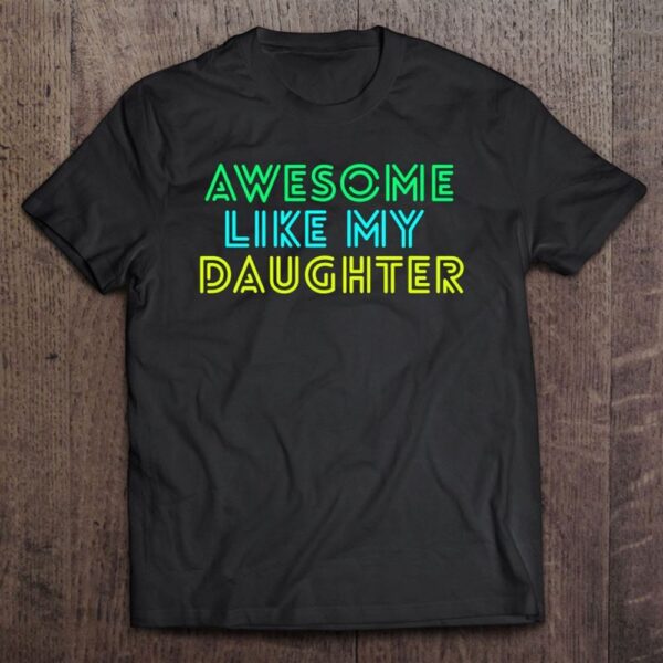 Awesome Like My Daughter Shirt Fathers Mothers Day Gift Idea T-Shirt, Mother’s Day Shirts, T Shirt For Mom
