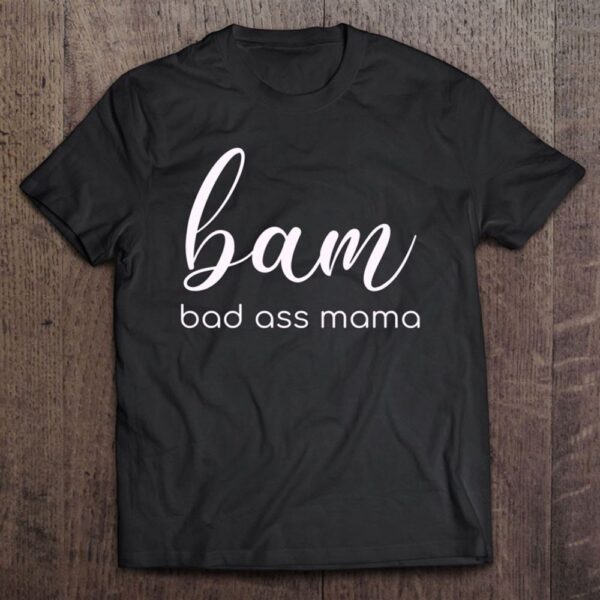 Bam Bad Ass Mama Design For Mom Mothers Bam T-Shirt, Mother’s Day Shirts, T Shirt For Mom