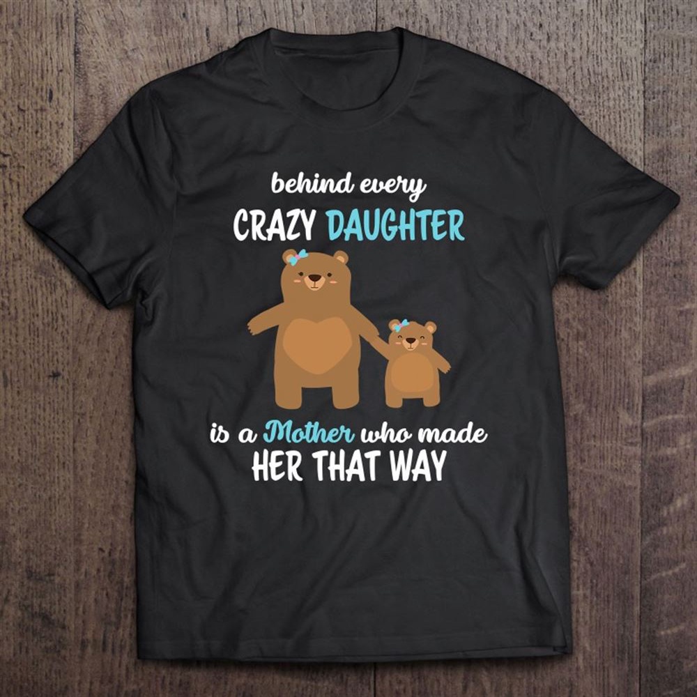 Behind Every Crazy Daughter Is A Mother, Funny Mom Daughter T-Shirt, Mother’s Day Shirts, T Shirt For Mom