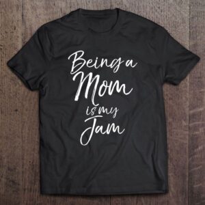 Being A Mom Is My Jam Shirt…