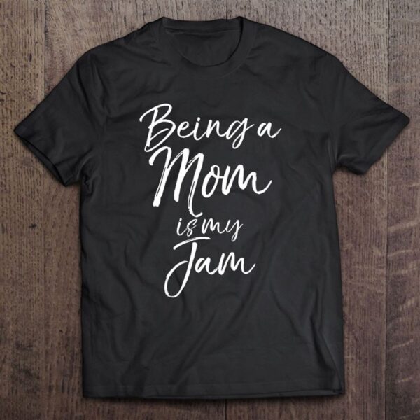 Being A Mom Is My Jam Shirt Funny Cute Mother’s Day Gift T-Shirt, Mother’s Day Shirts, T Shirt For Mom
