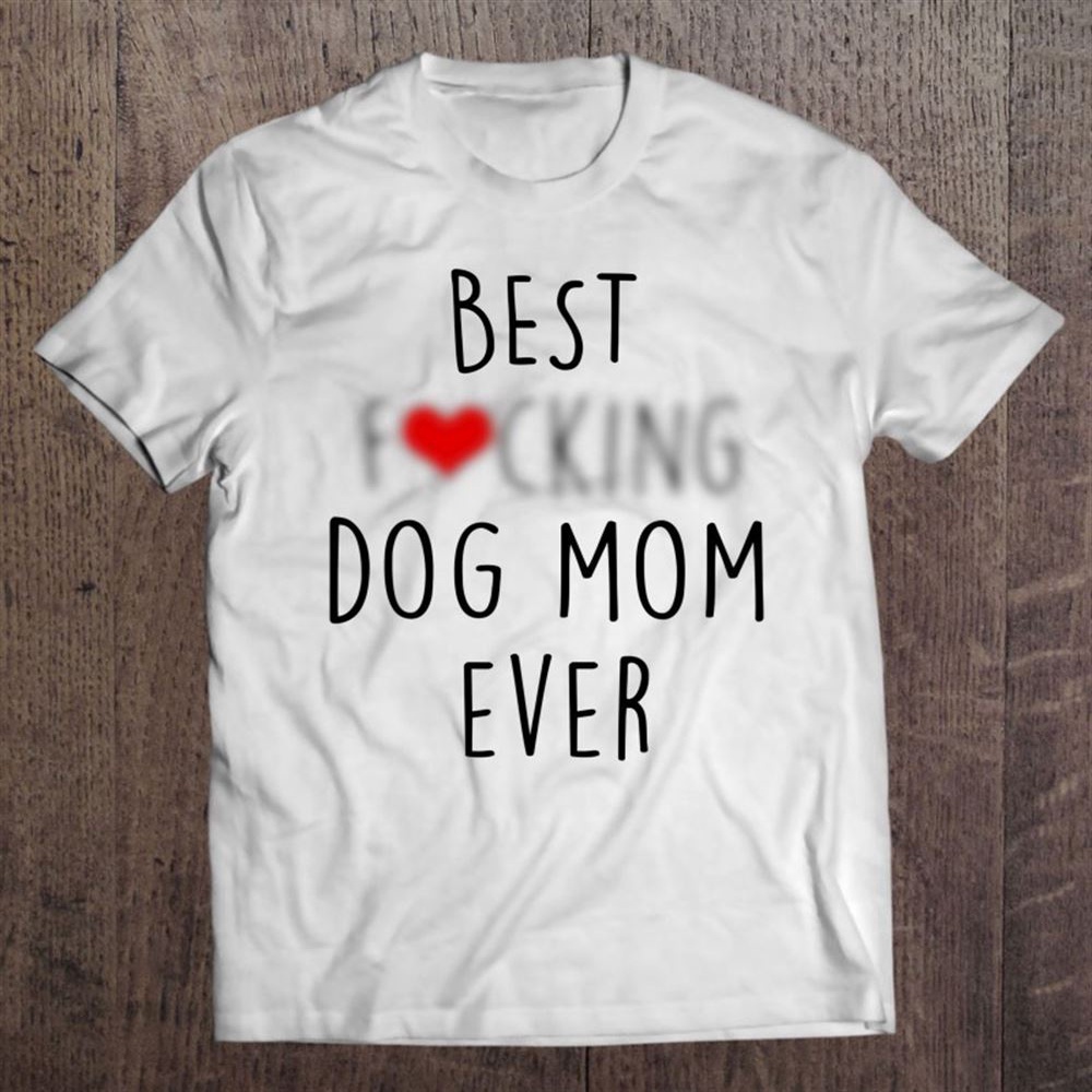 Best Fucking Dog Mom Ever Funny Mothers Day For Dog Lovers T-Shirt, Mother’s Day Shirts, T Shirt For Mom