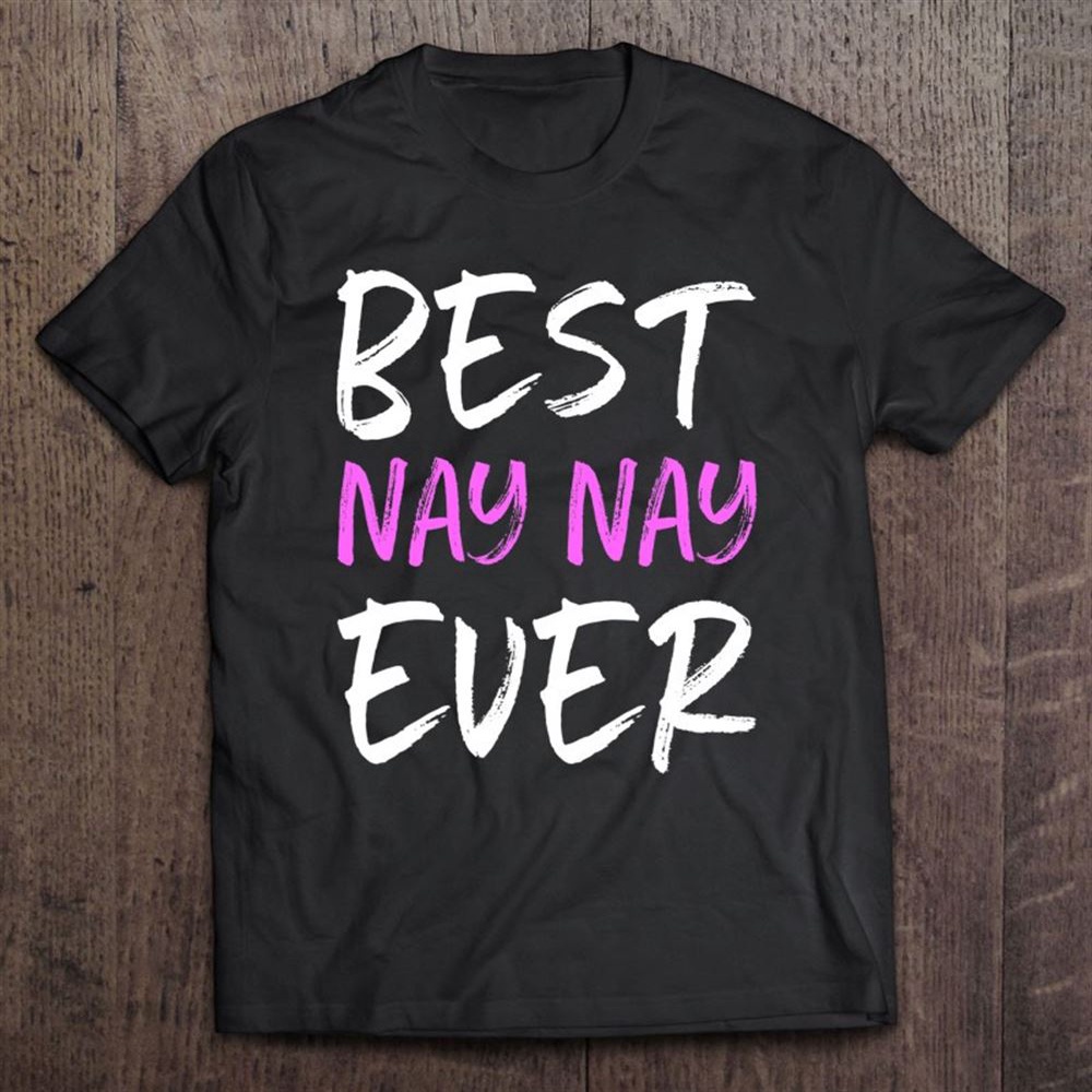 Best Nay-nay Ever Cool Funny Mother’s Day Gift Unisex T-Shirt, Mother’s Day Shirts, T Shirt For Mom