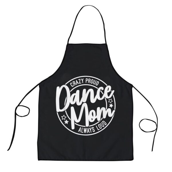 Crazy Proud Dance Mom Always Loud Dance Lover Mama Family Apron, Aprons For Mother’s Day, Mother’s Day Gifts