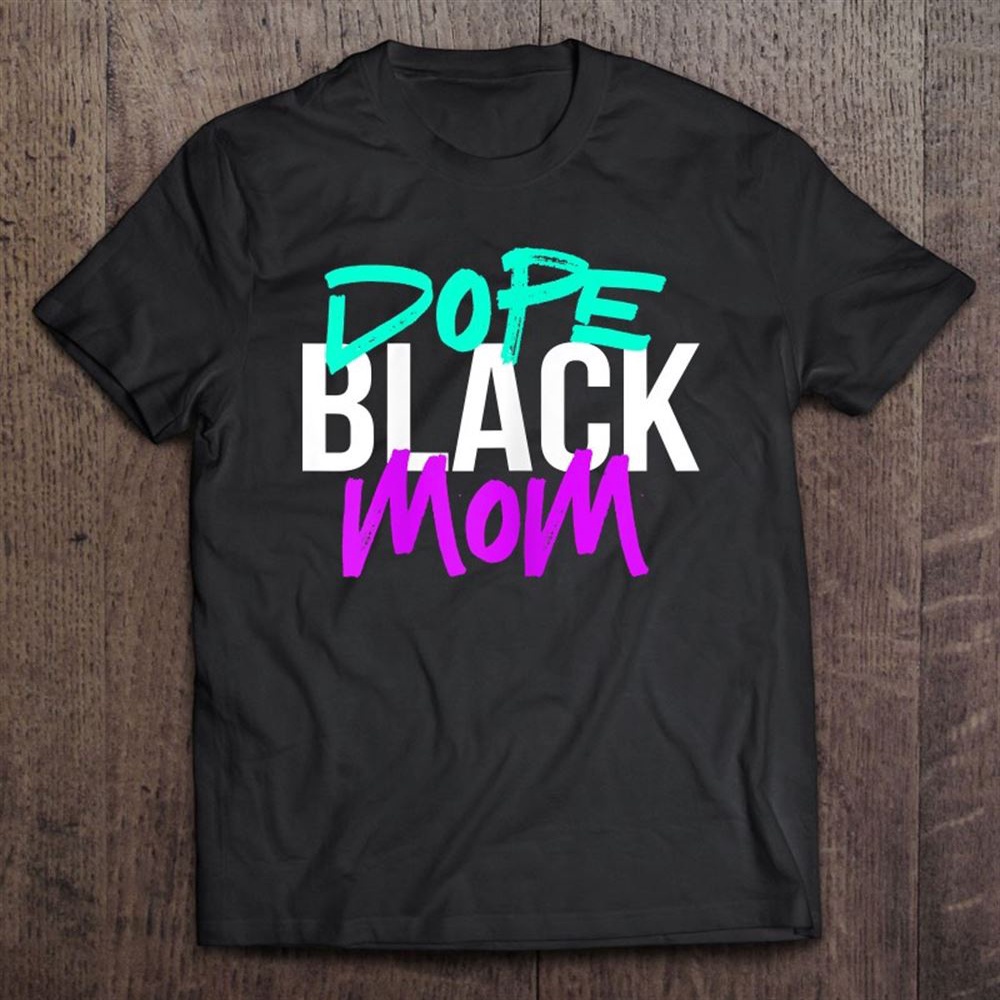 Dope Black Mom Black Mothers Matter Gift For Moms T-Shirt, Mother’s Day Shirts, T Shirt For Mom