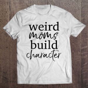 Having A Weird Mom Builds Character Shirt…