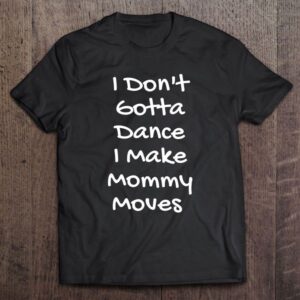 I Don’t Gotta Dance I Make Mommy…