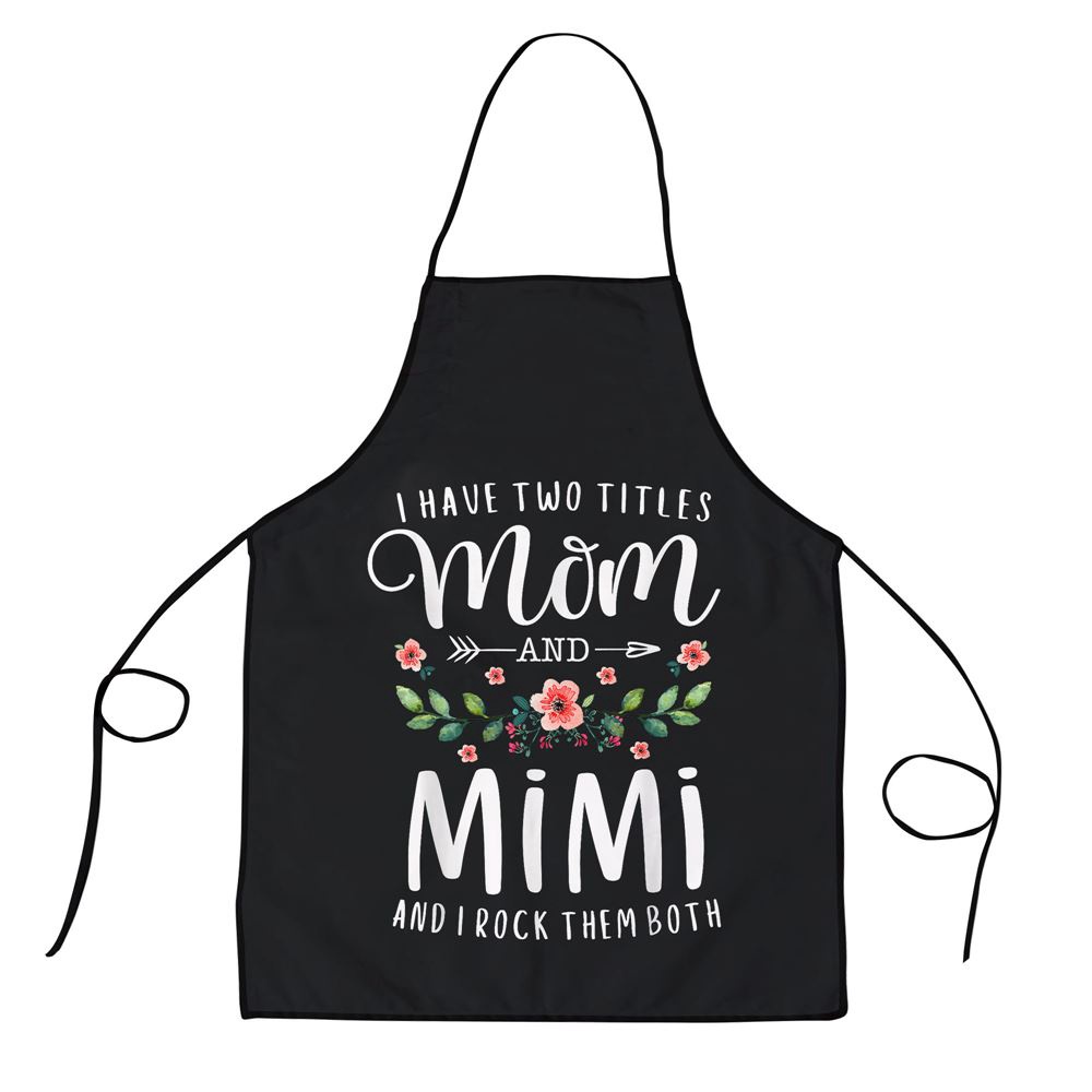 I Have Two Titles Mom And Mimi I Rock Them Both Floral Apron, Aprons For Mother’s Day, Mother’s Day Gifts I Have Two Titles Mom And Mimi I Rock Them Both Floral Apron, Aprons For Mother’s Day, Mother’s Day Gifts