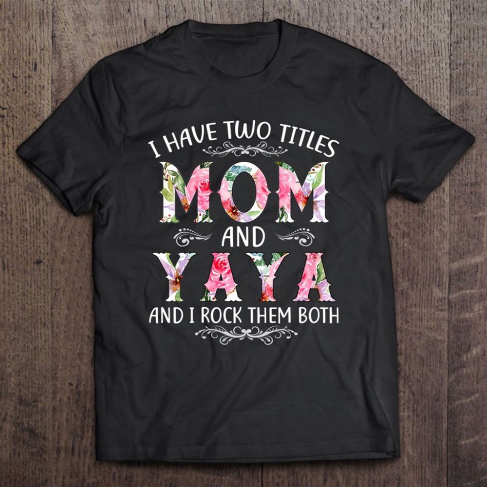 I Have Two Titles Mom And Yaya Funny Mothers Day Gift T-Shirt, Mother’s Day Shirts, T Shirt For Mom