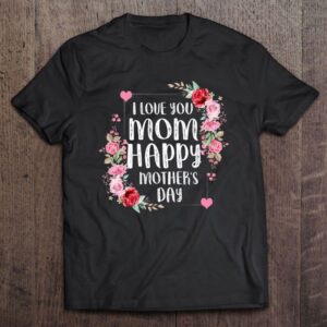 I Love You Mom Happy Mother’s Day…