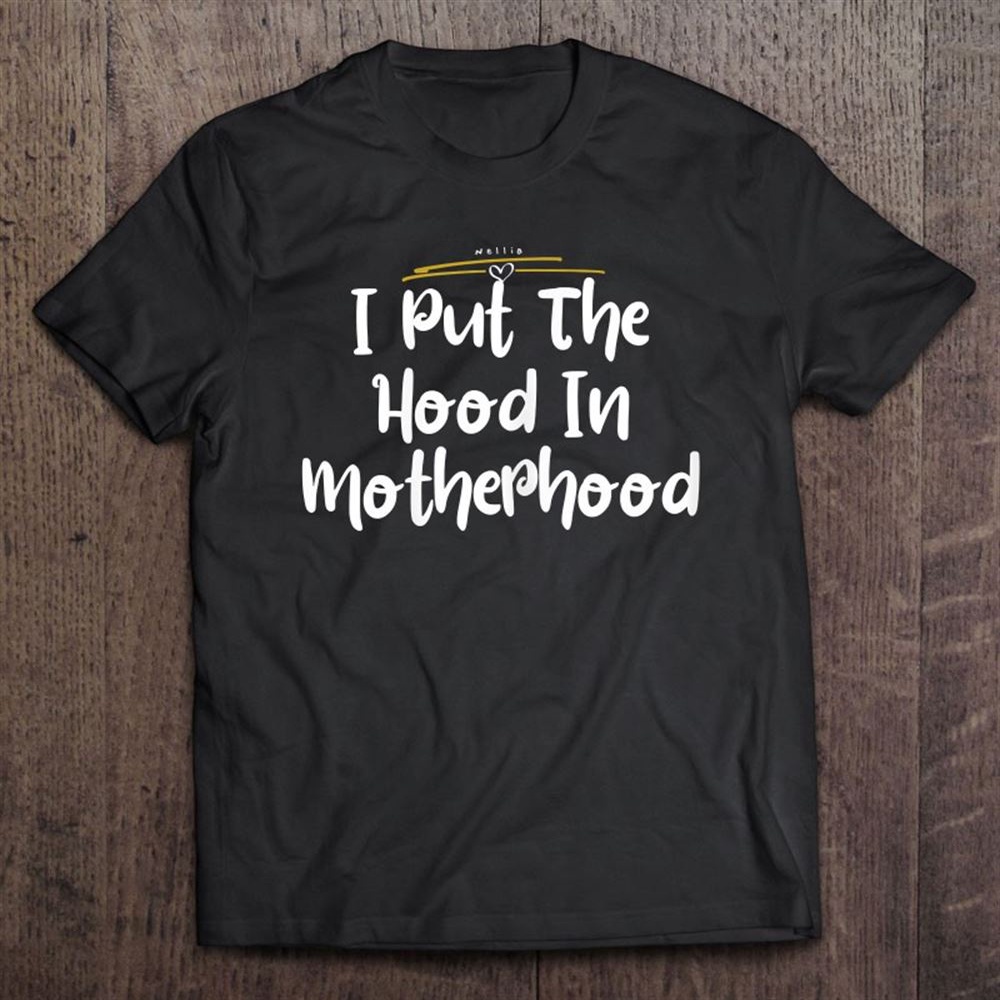 I Put The Hood In Motherhood Mothers Day Gift Love T-Shirt, Mother’s Day Shirts, T Shirt For Mom