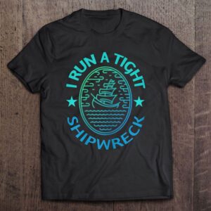 I Run A Tight Shipwreck Quote Tee…