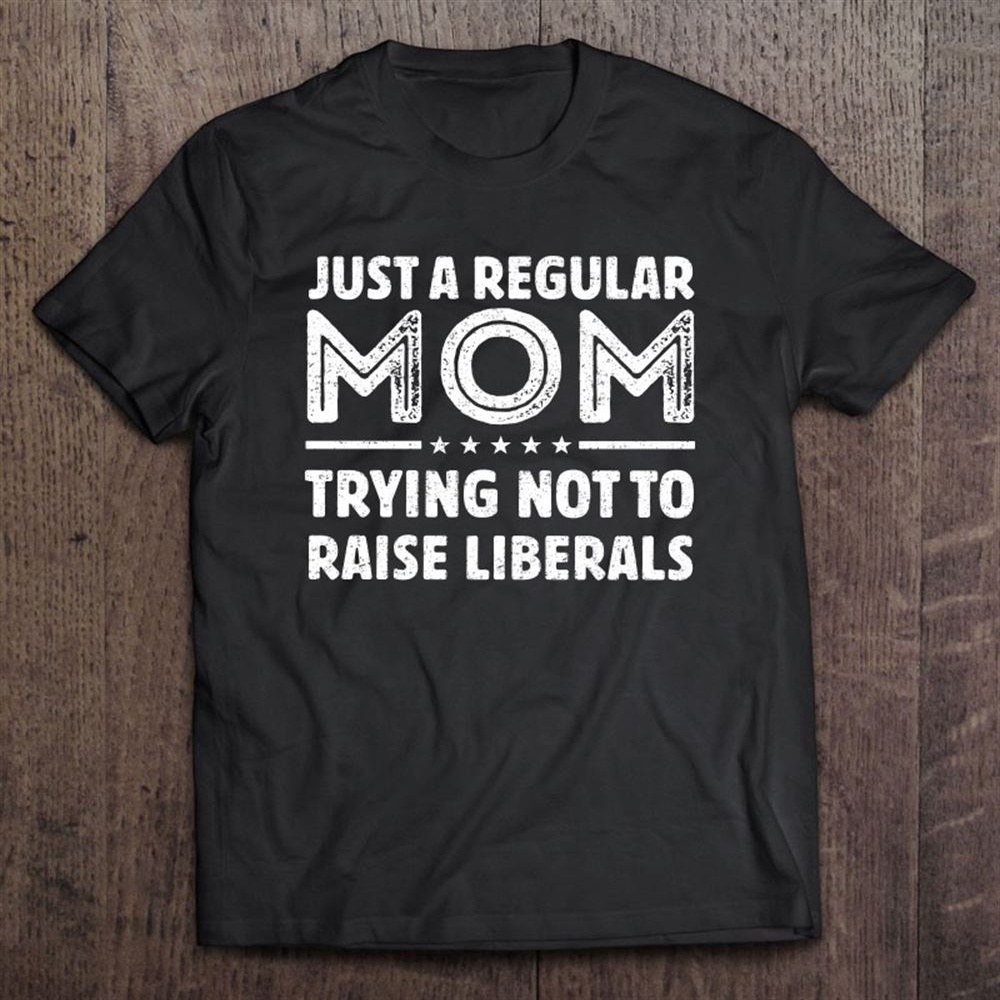 Just A Regular Mom Trying Not To Raise Liberals Mother’s Day Vintage T-Shirt, Mother’s Day Shirts, T Shirt For Mom