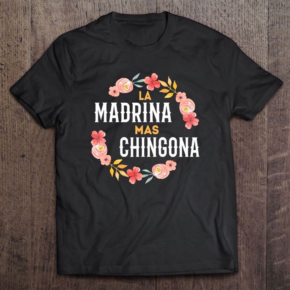 La Madrina Mas Chingona Spanish Godmother Floral Arch T-Shirt, Mother’s Day Shirts, Mother’s Shirts