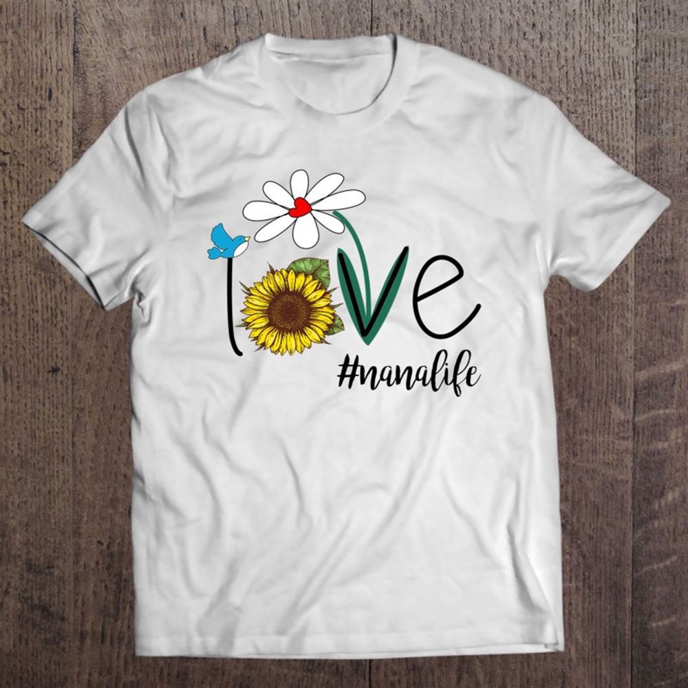 Love Nana Life Bird Sunflower Funny Mother Day Gift T-Shirt, Mother’s Day Shirts, Mother’s Shirts