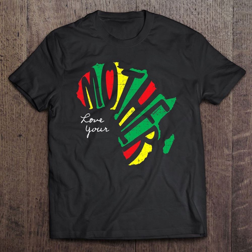 Love Your Mother Africa Black History T-Shirt, Mother’s Day Shirts, Mother’s Shirts
