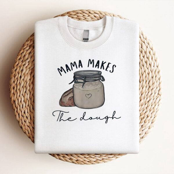 Mama Makes The Dough Sour Dough Bread Homemade Mom Sweatshirt, Mother Sweatshirt, Sweatshirt For Mom, Mum Sweatshirt