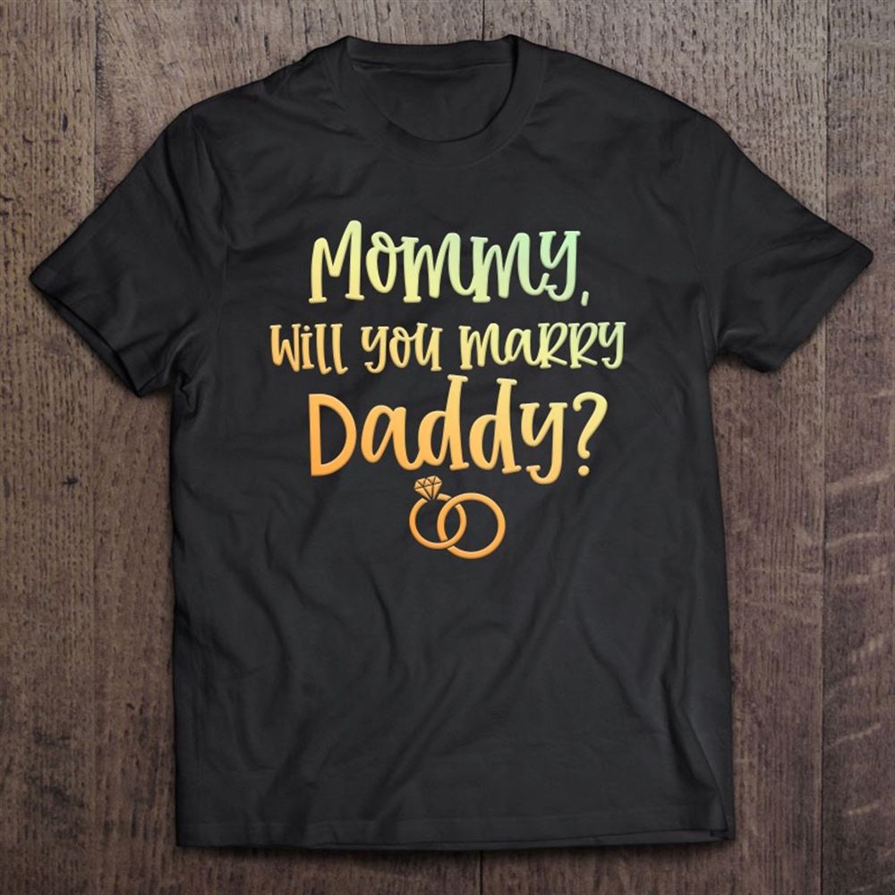 Mommy Will You Marry Daddy Marriage Proposal Mother’s Day T-Shirt, Mother’s Day Shirts, Mother’s Shirts