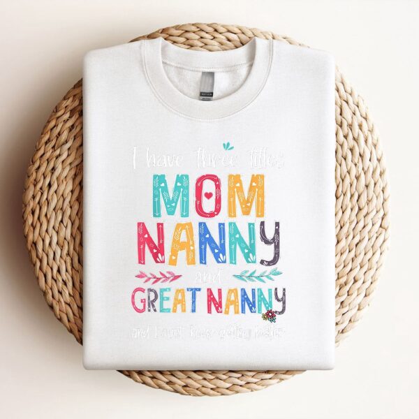 Mothers Day I Have Three Titles Mom Nanny And Great Nanny Sweatshirt, Mother Sweatshirt, Sweatshirt For Mom, Mum Sweatshirt
