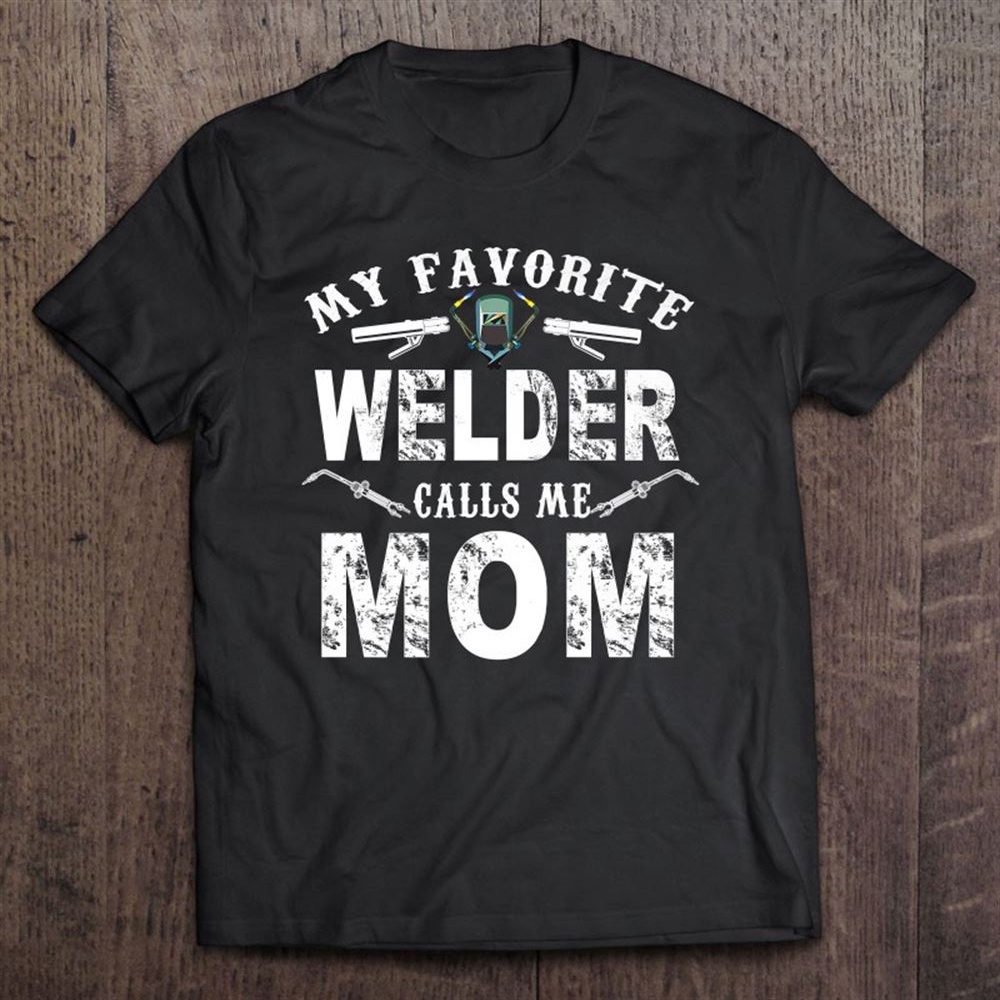 My Favorite Welder Call Me Mom -welder Mothers Day T-Shirt, Mother’s Day Shirts, Mother’s Shirts