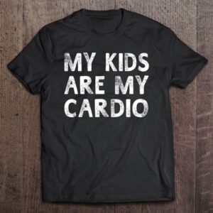 My Kids Are My Cardio Funny Sayings…