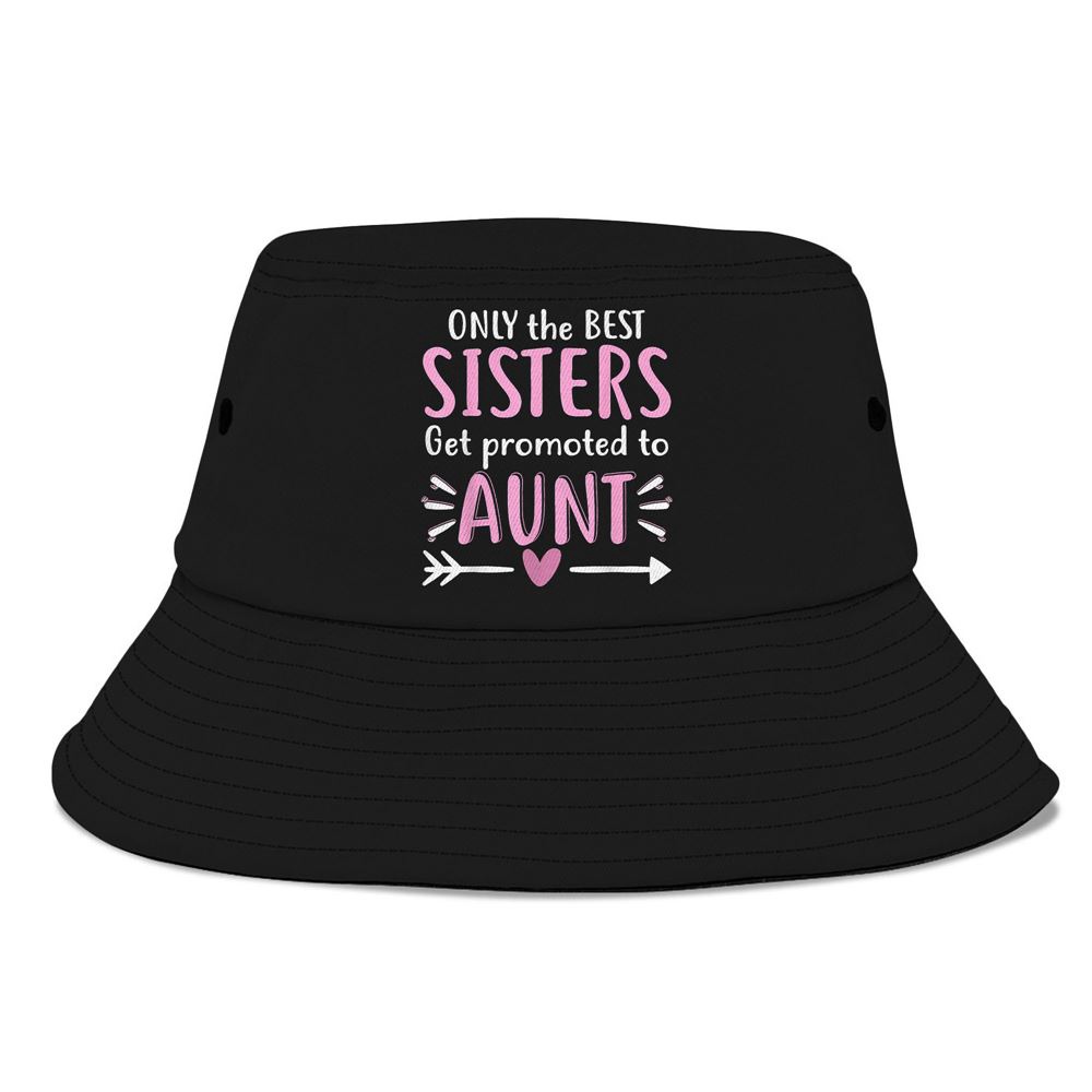 Only The Best Sisters Get Promoted To Aunt Mothers Day Bucket Hat, Mother Day Hat, Mother’s Day Gifts