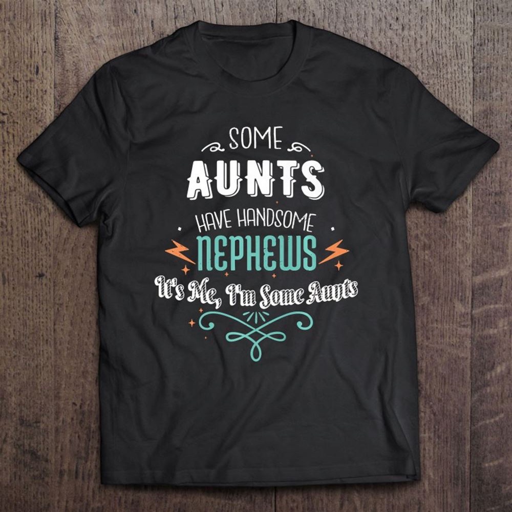 Some Aunts Have Handsome Nephews Funny Auntie Mother’s Day T-Shirt, Mother’s Day Shirts, Happy Mothers Day Shirts