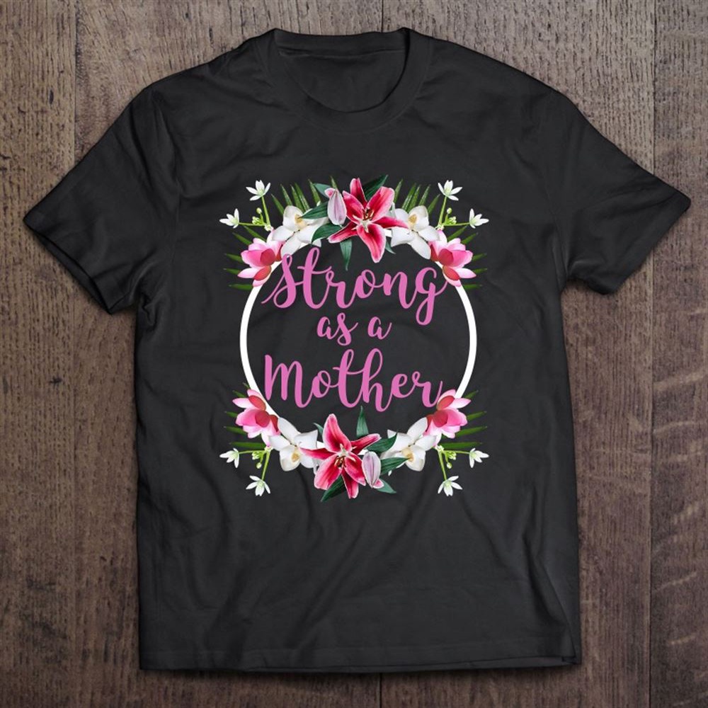Strong As A Mother Floral Flower Pattern Mother’s Day Gift T-Shirt, Mother’s Day Shirts, Happy Mothers Day Shirts