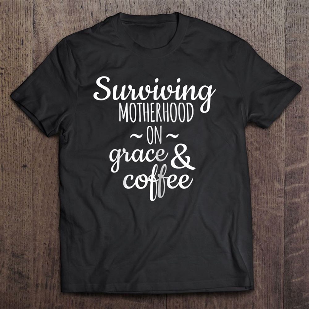 Surviving Motherhood On Grace And Coffee Funny Mom T-Shirt, Mother’s Day Shirts, Happy Mothers Day Shirts