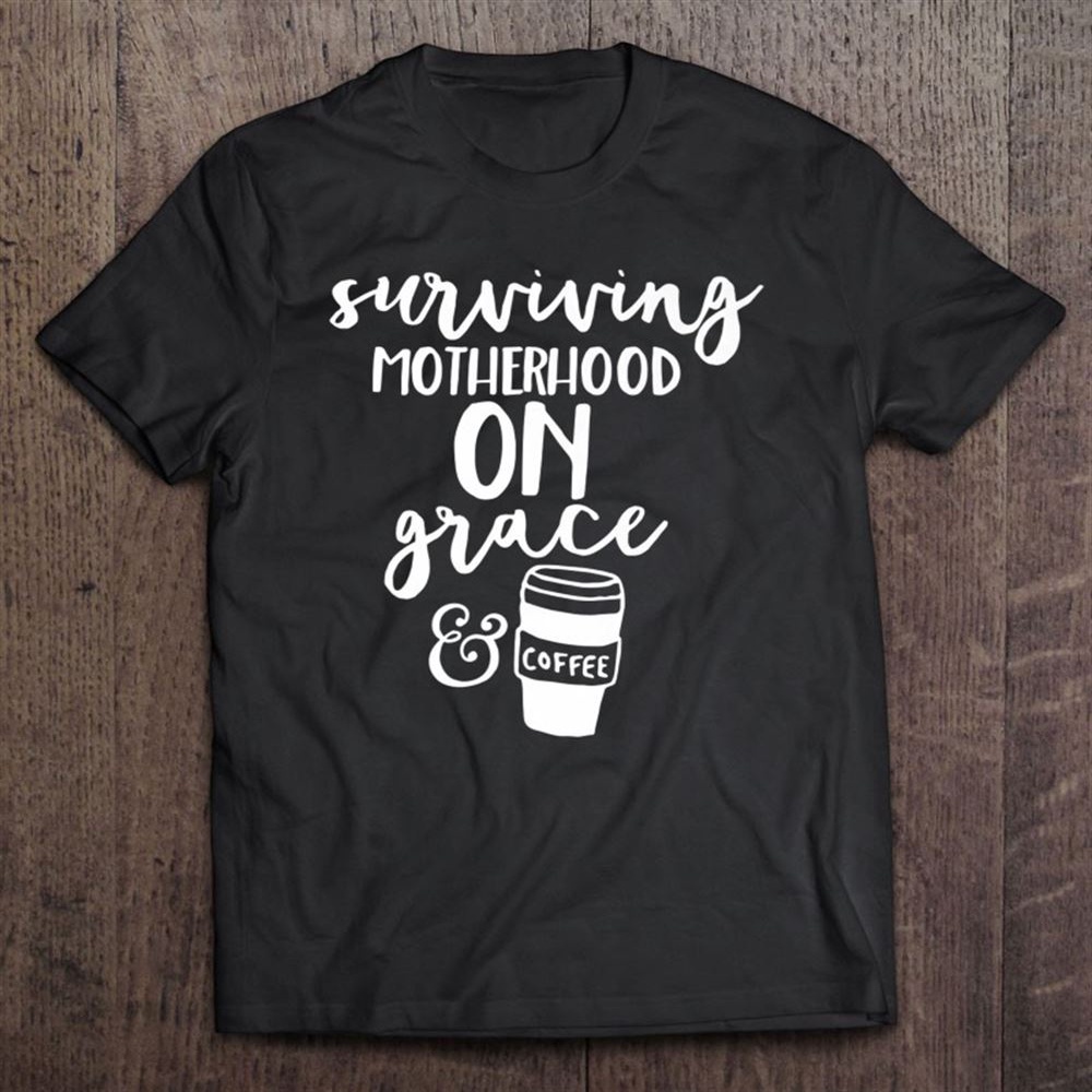 Surviving Motherhood On Grace Coffee Funny Parenting T-Shirt, Mother’s Day Shirts, Happy Mothers Day Shirts