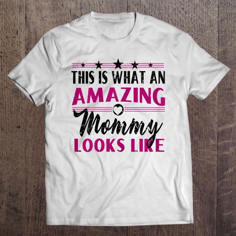 This Is What An Amazing Mommy Looks Like – Mother’s Day Gift T-Shirt, Mother’s Day Shirts, Happy Mothers Day Shirts