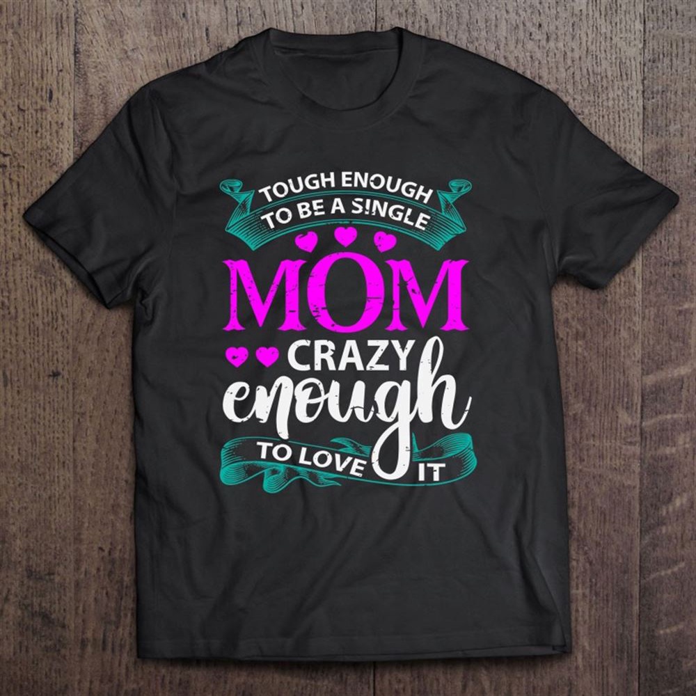 Tough Enough To Be A Single Mom Gift For Mother T-Shirt, Mother’s Day Shirts, Happy Mothers Day Shirts