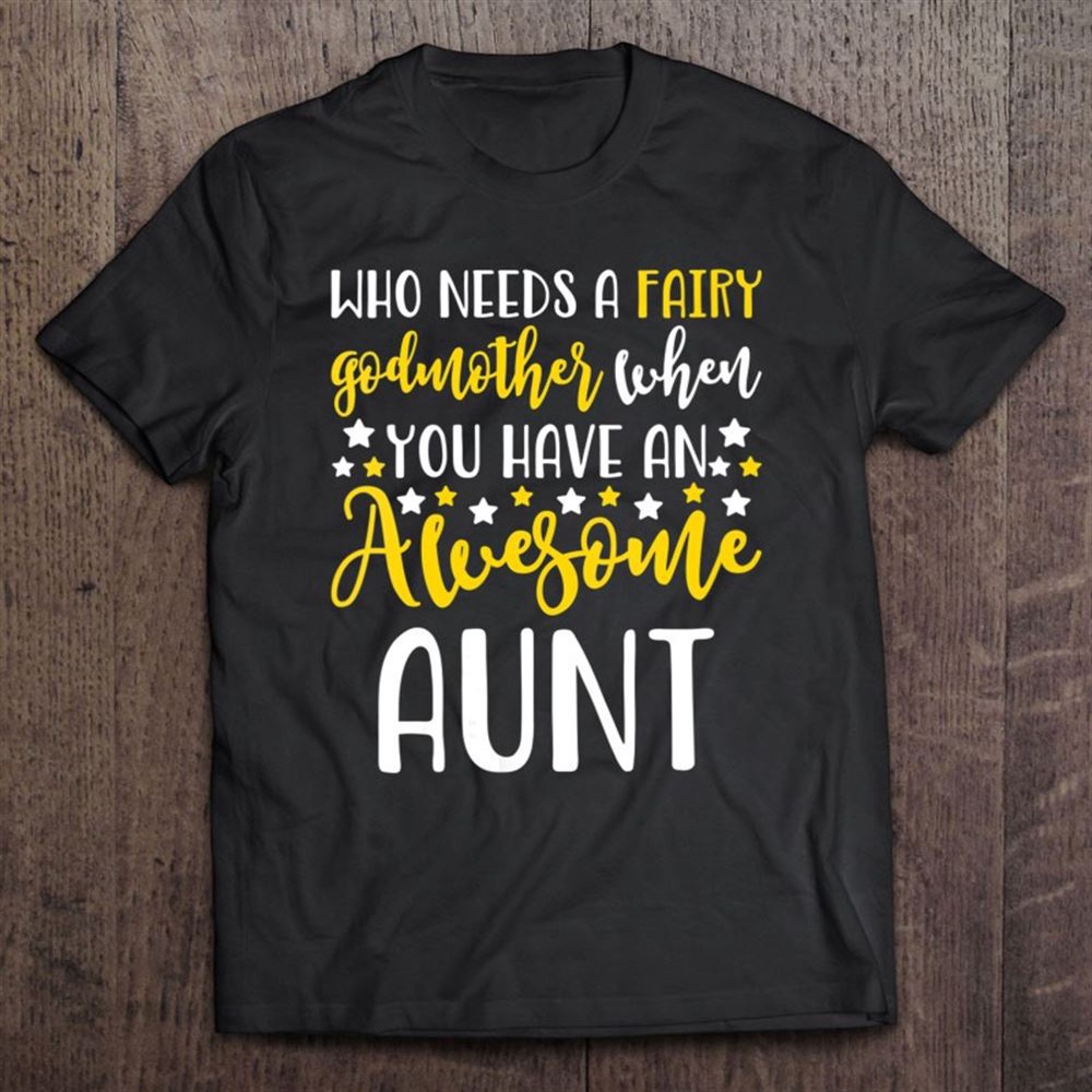 Who Needs A Fairy Godmother Awesome Aunt Sister Gift T-Shirt, Mother’s Day Shirts, Happy Mothers Day Shirts