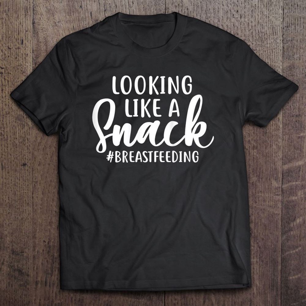 Womens Looking Like A Snack Breastfeeding Funny Motherhood T-Shirt, Mother’s Day Shirts, Happy Mothers Day Shirts