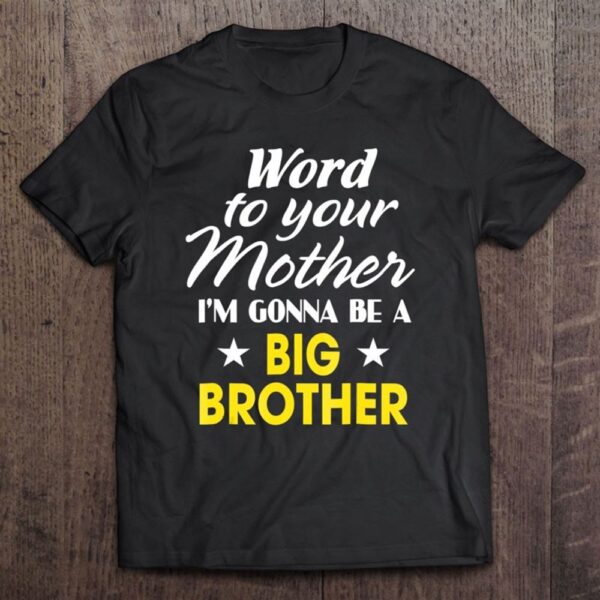 Word To Your Mother I’m Gonna Be A Big Brother T-Shirt, Mother’s Day Shirts, Happy Mothers Day Shirts