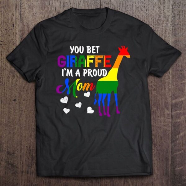 You Bet Giraffe I’m A Proud Mom Pride Lgbt Happy Mothers Day T-Shirt, Mother’s Day Shirts, Happy Mothers Day Shirts